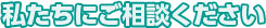 私たちにご相談ください